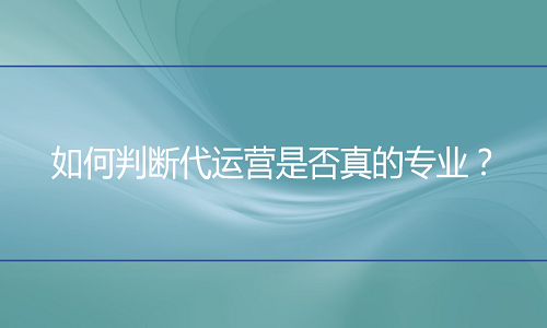 网店代运营：如何判断代运营是否真的专业？