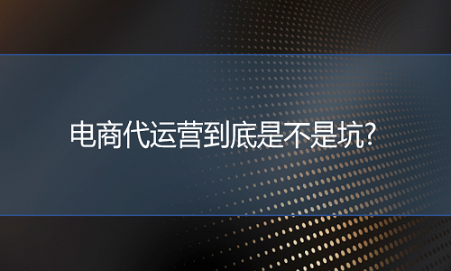 电商代运营到底是不是坑?