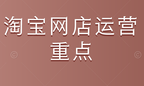 <b>淘宝网店运营的重点</b>