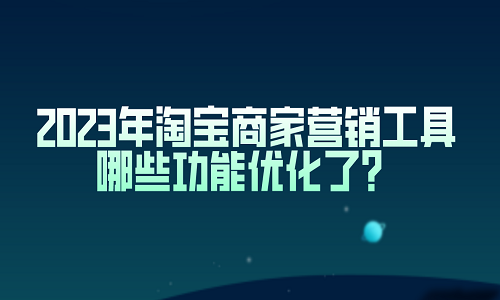 2023年淘宝商家营销工具哪些功能优化了？