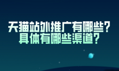 天猫站外推广有哪些？具体有哪些渠道？