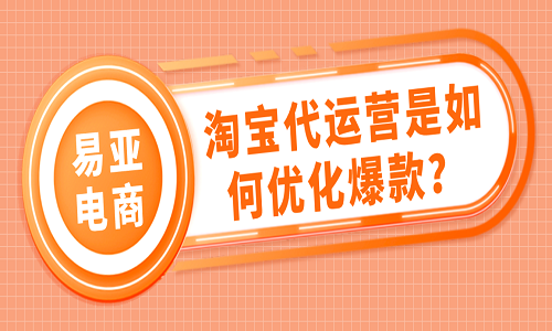 淘宝代运营是如何优化爆款？