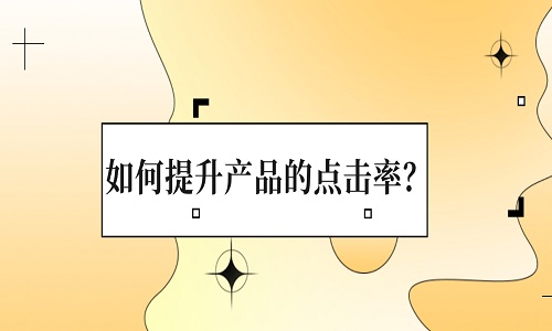 <b>淘宝代运营：如何提升产品的点击率？</b>